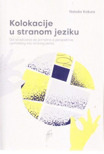Kolokacije u stranom jeziku : od istraživanja do primjene iz perspektive njemačkog kao stranog jezika / Nataša Košuta