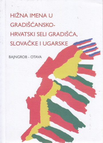 Hižna imena u Gradišćansko-Hrvatski seli Gradišća, Slovačke i Ugarske / [obdjelali Nikola Benčić, Sabina Pavišić, Ivo Sučić]