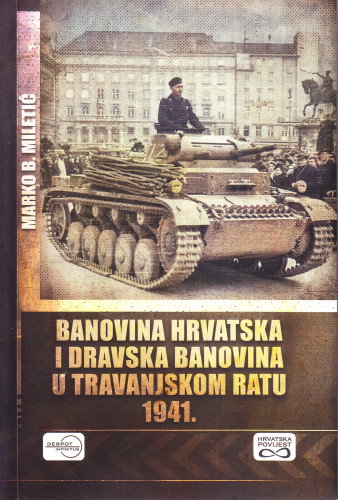 Banovina Hrvatska i Dravska banovina u Travanjskom ratu 1941. : prva grupa armija Jugoslavenske vojske u ratu 1941. godine / Marko B. Miletić