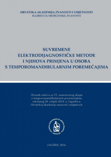 Suvremene elektrodijagnostičke metode i njihova primjena u osoba s temporomandibularnim poremećajima : zbornik radova s VI. znanstvenog skupa o temporomandibularnim poremećajima održanog 28. veljače 2014. u Zagrebu u Hrvatskoj akademiji znanosti i umjetnosti / [urednik Vjekoslav Jerolimov]