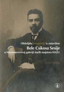 Obiteljske fotografije iz ostavštine Bele Csikosa Sesije u Strossmayerovoj galeriji starih majstora HAZU / Ivana Gržina ; [urednik Vladimir Marković]