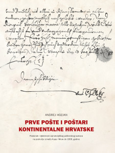Prve pošte i poštari kontinentalne Hrvatske : postanak i djelatnost vojnokrajiškog poštanskog sustava na području između Kupe i Mure do 1606. godine / Andrej Hozjan ; [urednik Vladimir Huzjan ; prijevod na engleski i njemački jezik Dejan Zadravec, Maja Trifunović]