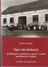 Opis sela Klakarja : graditeljstvo, pokućstvo, sprave i oruđa početkom 20. stoljeća / Luka Lukić ; priredio Marinko Vuković