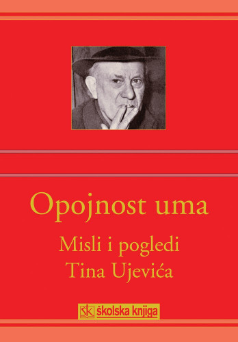Opojnost uma : misli i pogledi Tina Ujevića ; priredio Dubravko Jelčić