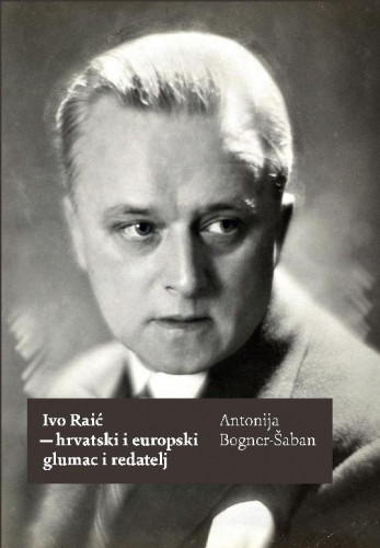 Ivo Raić - hrvatski i europski glumac i redatelj / Antonija Bogner-Šaban