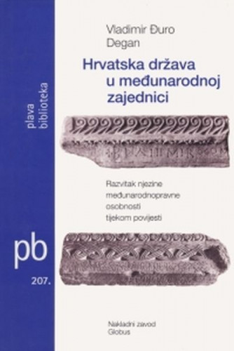 Hrvatska država u međunarodnoj zajednici : Razvitak njezine međunarodnopravne osobnosti tijekom povijesti / Vladimir-Đuro Degan