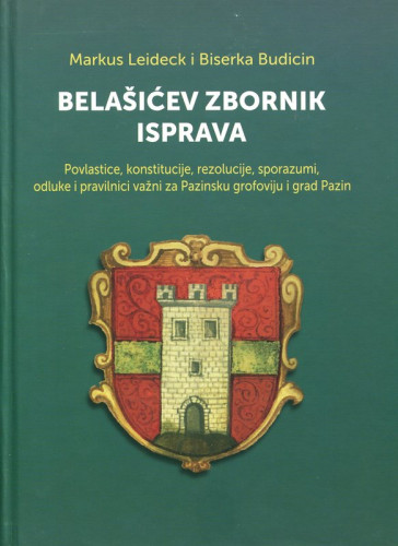 Belašićev zbornik isprava : povlastice, konstitucije, rezolucije, sporazumi, odluke i pravilnici važni za Pazinsku grofoviju i grad Pazin / Markus Leideck i Biserka Budicin