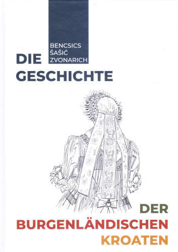 Die geschichte der Burgenländischen Kroaten / Nikola Bencsics, Hannes Herdits, Miroslav Šašić, Stefan Zvonarich ; Übersetzung Irene Duzik ... [et al.]