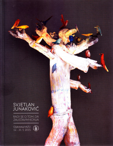 Svjetlan Junaković: Radi se o tom, da zaustavim konja : Gliptoteka HAZU 12.-31.5. 2015. ; [tekst, text Nada Beroš ; prijevod, translation Graham McMaster ; fotografija, photography Stanko Vrtovec ; odgovorni urednik, editor in chief Đuro Seder ; urednica, editor Ariana Kralj]