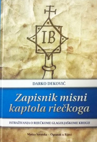 Zapisnik misni kaptola riečkoga : istraživanja o riječkome glagoljaškome krugu / Darko Deković ; predgovor Stjepan Damjanović