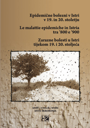 Epidemične bolezni v Istri v 19. in 20. stoletju = Le malattie epidemiche in Istria tra '800 e '900 = Zarazne bolesti u Istri tijekom 19. i 20. stoljeća : [prispevki s študijskega dneva, relazioni della giornata di studio, Izola - Isola, 6-10-2009] /  uredil, a cura di, uredio Ante Škrobonja