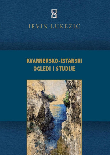 Kvarnersko-istarski ogledi i studije / Irvin Lukežić ; Kratak uvod u knjigu: Milorad Stojević i Boris Domagoj Biletić