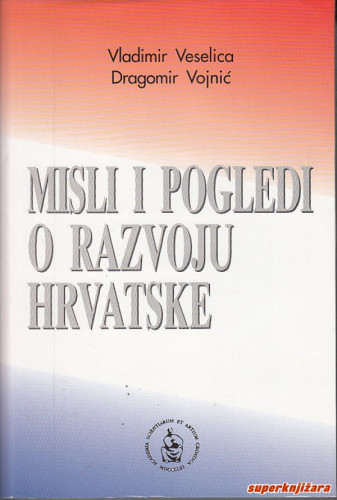 Misli i pogledi o razvoju Hrvatske / Vladimir Veselica, Dragomir Vojnić ; urednik Jakov Sirotković