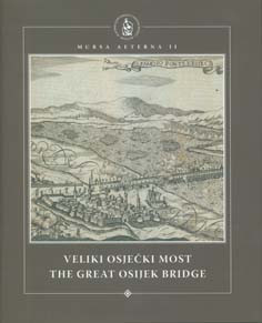 Veliki osječki most : povijesni dossier i suvremena interpretacija = The great Osijek bridge : historical dossier and contemporary interpretation / Ivana Haničar Buljan...[et al.] ; urednik=editor Andrija Mutnjaković ; [prijevod Sanja Pehnec]