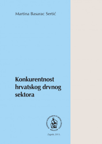 Konkurentnost hrvatskog drvnog sektora / Martina Basarac Sertić ; [urednik Gordan Družić]