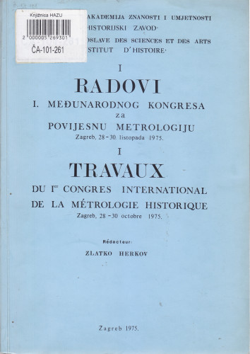 Radovi 1. međunarodnog kongresa za povijesnu metrologiju, Zagreb, 28-30 listopada 1975 = Travaux du 1er congres international de la metrologie historique, Zagreb, 28-30. octobre 1975. ; [rédacteur Zlatko Herkov]