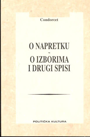 Nacrt povijesnog prikaza napretka ljudskog duha ; O izborima i drugi spisi / Marie Jean Antoine-Nicolas Caritat de Condorcet ; autor uvoda Rade Kalanj, urednik Radule Knežević, prijevod Srđan Rahelić