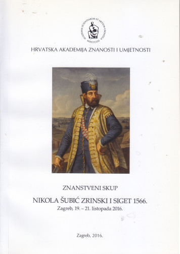 Nikola Šubić Zrinski i Siget 1566. : 450. obljetnica Sigetske bitke : Znanstveni skup, Zagreb, 20.-21. listopada 2016. : sažetci radova = Nicholas Šubić Zrinski and Szigetvár 1566 : summaries ; urednici Tomislav Raukar, Damir Karbić
