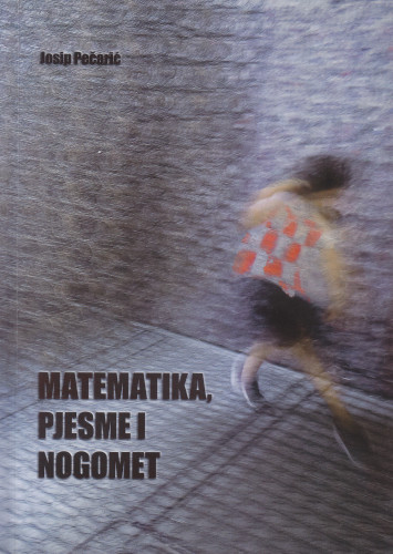 Matematika, pjesme i nogomet / Josip Pečarić