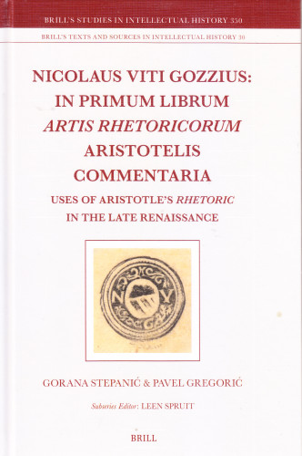 Nicolaus Viti Gozzius: In primum librum Artis rhetoricorum Aristotelis commentaria : uses of Aristotle’s rhetoric in the late renaissance / by Gorana Stepanić, Pavel Gregorić