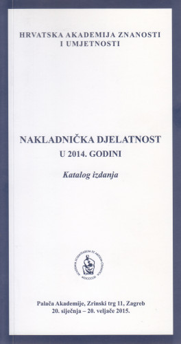 Nakladnička djelatnost u 2014. godini : katalog izdanja, Palača Akademije, Zagreb, 20. siječnja - 20. veljače 2015. ; [katalog sastavila Kristina Polak Bobić ; urednik Aco Zrnić]