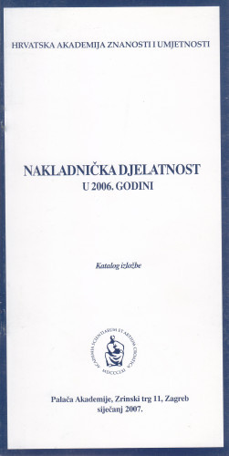 Nakladnička djelatnost u 2006. godini : katalog izložbe, Palača Akademije, Zagreb, siječanj 2007. ; [urednik Aco Zrnić ;  katalog sastavila Kristina Polak Bobić]