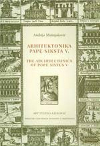Arhitektonika pape Siksta V. = The Architectonics of Pope Sixtus V / Andrija Mutnjaković ; [prijevod na engleski Sanja Pehnec ; prijevod citata s latinskog Josip Krpić ;  prijevod citata s talijanskog Đurđevka Krajcar ;  recentne fotografije Andrija Mutnjaković]