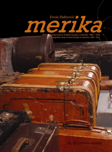 Merika : iseljavanje iz srednje Europe u Ameriku 1880.-1914. = Emigration from Central Europe to America 1880-1914 / autor i urednik Ervin Dubrović ; prijevod: Mario Rossini, Jelena Dunato, Ira Stanić; kazala: Vlasta Hrvatin; fotografije: Istog Žorž