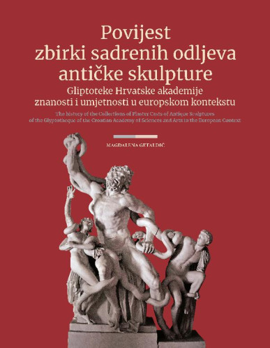 Povijest zbirki sadrenih odljeva antičke skulpture Gliptoteke Hrvatske akademije znanosti i umjetnosti u europskom kontekstu = The history of the collections of plaster casts of antique sculptures of the Glyptotheque of the Croatian Academy of Sciences and Arts in the European context / Magdalena Getaldić
