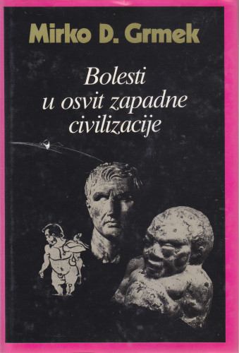 Bolesti u osvit zapadne civilizacije : istraživanja patološke stvarnosti u grčkom prethistorijskom, arhajskom i klasičnom dobu / Mirko Dražen Grmek ; [prijevod Nenad Ivić]