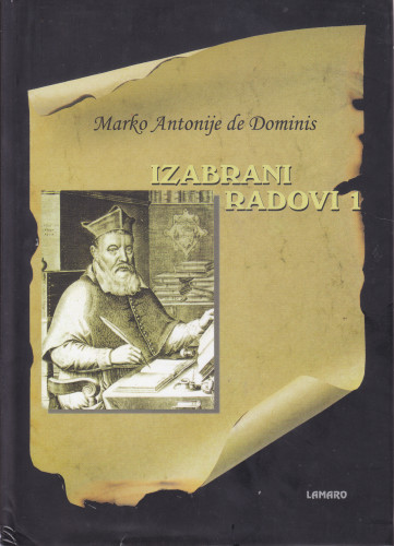 Izabrani radovi 1 / Marko Antonije de Dominis ; [prijevod s latinskog Veljko Gortan, Zvonimir Milanović, Slaven Skoko, talijanskog Branko Jozić]