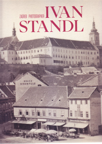 Ivan Standl : Zagreb photographer (1832 - 1897) : (Zagreb City Museum, 15 December 2022 – 19 March 2023) / [authors of text Hrvoje Gržina ... [et al.]