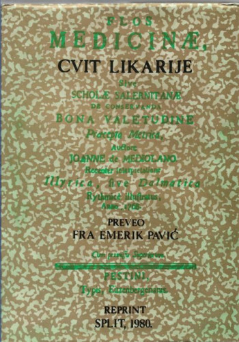 Flos medicinae sive Scholae Salernitanae de conservanda bona valetudine praecepta metrica : prva tiskana medicinska knjiga na hrvatskom jeziku = Cvit likarije : prva tiskana medicinska knjiga na hrvatskom jeziku / preveo Emerik Pavić