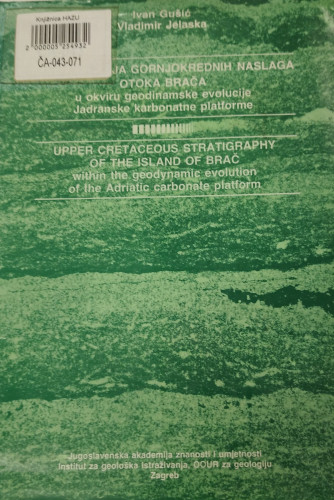Stratigrafija gornjokrednih naslaga otoka Brača : u okviru geodinamske evolucije Jadranske karbonatne platforme = Upper cretaceous stratigraphy of the Island of Brač : within the geodynamic evolution of the Adriatic carbonate platform / Ivan Gušić, Vladimir Jelaska ; [urednik Mirko Malez]