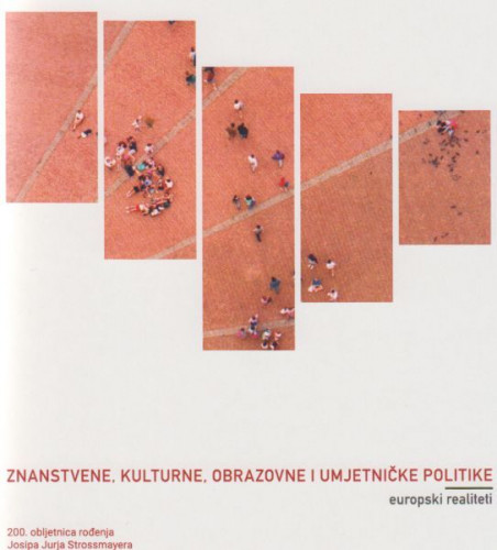 Znanstvene, kulturne, obrazovne i umjetničke politike - europski realiteti : (200. obljetnica rođenja Josipa Jurja Strossmayera) : knjiga sažetaka = Scientific, Cultural, Educational And Artistic Policies - European Realities : (Bicentennial Birth Anniversary of Josip Juraj Strossmayer) : book of abstracts / Međunarodni interdisciplinarni znanstveni skup = International Interdisciplinary Scientific Conference Scientific, Cultural, Educational And Artistic Policies European Realities, [Osijek, 18. i 19. svibnja 2015. ; [urednici Ivana Žužul ... et al.] ; prijevod na engleski jezik Željko Pavić, Tihomir Živić]