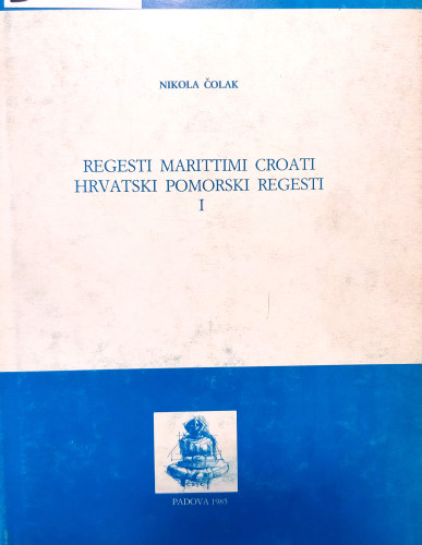 Regesti marittimi Croati : settecento : Navigazione nell’ Adriatico, pt. 1 = Hrvatski pomorski regesti : osamnaesto stoljeće : Plovidba na Jadranu, 1 dio / Nikola Čolak