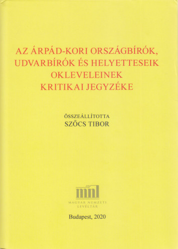 Az Árpád-kori országbírók, udvarbírók és helyetteseik okleveleinek kritikai jegyzéke / összeállította Tibor Szőcs