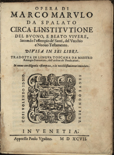 Opera di Marco Marvlo da Spalato Circa l'institvtione del buono e beato vivere, secondo l' essempio de' Santi, del Vecchio, e Nuouo Testamento : divisa in sei libri / tradotta in lingva toscana da maestro Remigio Fiorentino, dell' ordine de' Predicatori