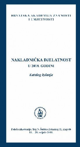 Nakladnička djelatnost u 2018. godini : katalog izložbe, Palača Akademije, Zagreb, 13. - 28. veljače 2019. / [katalog sastavila Kristina Polak Bobić ; urednik Aco Zrnić]