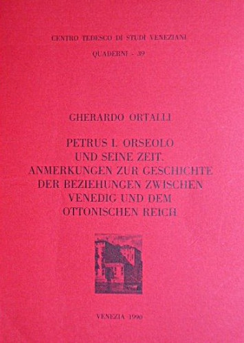Petrus 1. Orseolo und seine Zeit : Anmerkungen zur Geschichte der Beziehungen zwischen Venedig und dem ottonischen Reich / Gherardo Ortalli