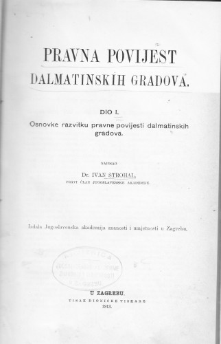 Pravna povijest dalmatinskih gradova : dio 1 : osnovke razvitku pravne povijesti dalmatinskih gradova / Ivan Strohal