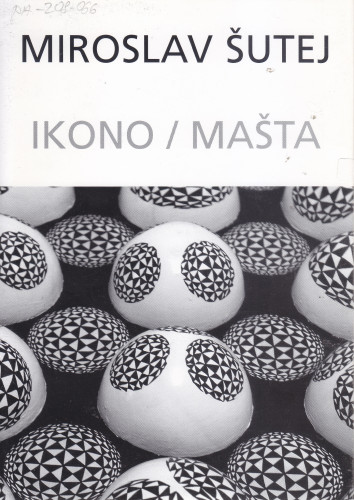 Miroslav Šutej : ikono/mašta, Gliptoteka HAZU, lipanj 2005. ; [autor teksta Andrej Smrekar ; prijevod teksta sa slovenskoga jezika Milena Bekić Milinović ; urednica Arijana Kralj ; glavni urednik Ivan Kožarić]