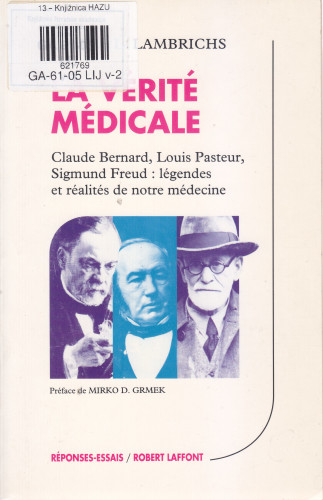 La vérité médicale : Claude Bernard, Louis Pasteur, Sigmund Freud : légendes et réalités de notre médecine / Louise L. Lambrichs ; préface de Mirko D. Grmek