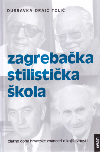 Zagrebačka stilistička škola : zlatno doba hrvatske znanosti o književnosti / Dubravka Oraić Tolić