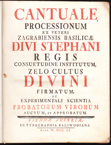 Cantuale processionum [pro ecclesia Zagrabiensi] ex veteri Zagrabiensis basilicae divi Stephani regis consuetudine institutum, zelo cultus divini firmatum, ac experimentali scientia probatorum virorum auctum, et approbatum