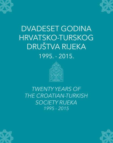 Dvadeset godina Hrvatsko-turskog društva Rijeka : 1995. - 2015. = Twenty years of the Croatian-Turkish Society Rijeka : 1995. - 2015. / glavna urednica Esma Halepović Đečević ; autori fotografija: Mirjana Lončar, Miljenka Matić ; prijevod: Julijana Lukić