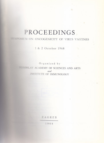 Symposium on Oncogenicity of Virus Vaccines, 1 - 2 October 1968 : Proceedings ; organized by Yugoslav Academy of Sciences and Arts and Institute of Immunology ; [ed. Branimir Gušić]