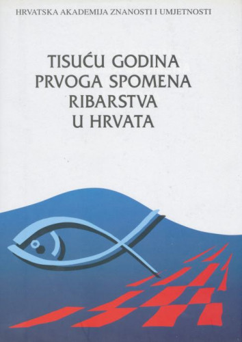 Tisuću godina prvoga spomena ribarstva u Hrvata : zbornik radova istoimenoga znanstvenoga skupa održanoga u Zagrebu, Zadru-Salima i Splitu od 10. do 18. listopada 1995. godine ; [glavni urednik Božidar Finka]