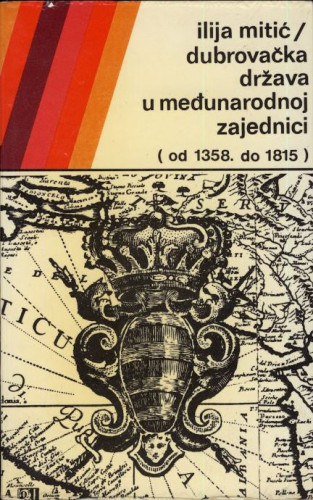 Dubrovačka država u međunarodnoj zajednici : (od 1358. do 1815) / Ilija Mitić