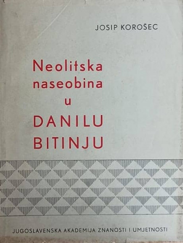 Neolitska naseobina u Danilu Bitinju : rezultati istraživanja u 1953. = The Neolithic settlement at Danilo Bitinj : the results of explorations performed in 1953 : rezultati istraživanja u 1953. / Josip Korošec